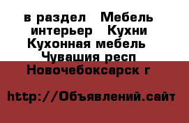  в раздел : Мебель, интерьер » Кухни. Кухонная мебель . Чувашия респ.,Новочебоксарск г.